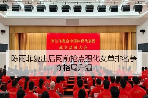 陈雨菲复出后网前抢点强化女单排名争夺格局升温（kaiyun）