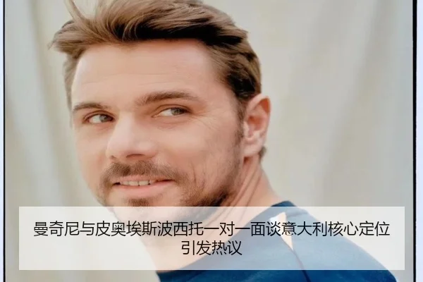曼奇尼与皮奥埃斯波西托一对一面谈意大利核心定位引发热议（kaiyun）